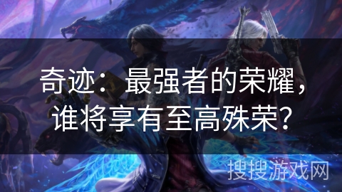 奇迹：最强者的荣耀，谁将享有至高殊荣？