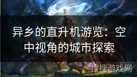 异乡的直升机游览：空中视角的城市探索