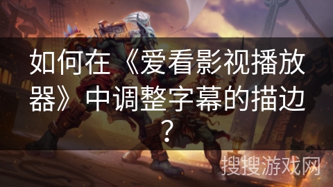 如何在《爱看影视播放器》中调整字幕的描边？
