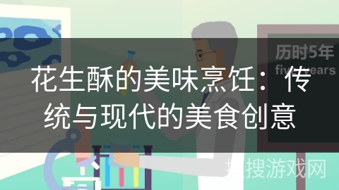 花生酥的美味烹饪：传统与现代的美食创意