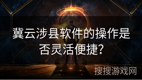 冀云涉县软件的操作是否灵活便捷？