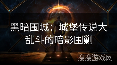 黑暗围城：城堡传说大乱斗的暗影围剿