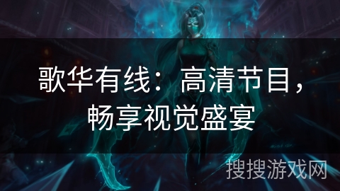 歌华有线:高清节目,畅享视觉盛宴 歌华有线:高清节目,畅享视觉盛宴