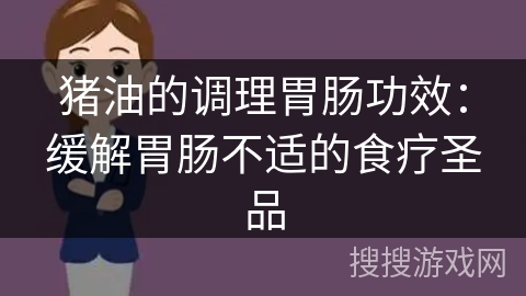 猪油的调理胃肠功效：缓解胃肠不适的食疗圣品