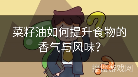 菜籽油如何提升食物的香气与风味？