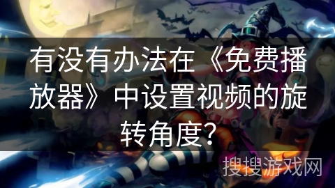 有没有办法在《免费播放器》中设置视频的旋转角度？