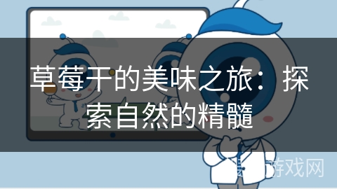 草莓干的美味之旅：探索自然的精髓