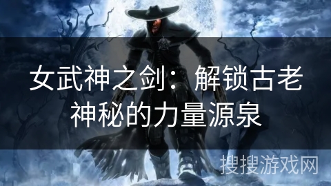 女武神之剑：解锁古老神秘的力量源泉