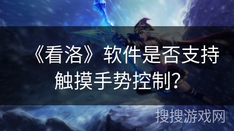 《看洛》软件是否支持触摸手势控制？