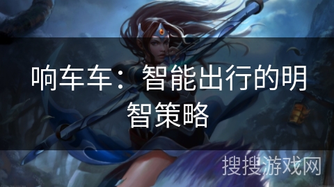 响车车：智能出行的明智策略