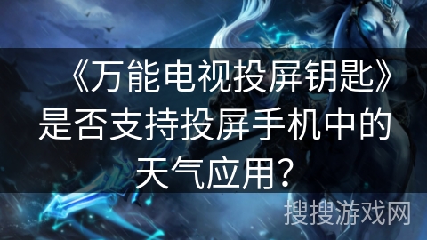 《万能电视投屏钥匙》是否支持投屏手机中的天气应用？