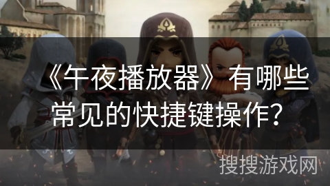 《午夜播放器》有哪些常见的快捷键操作？
