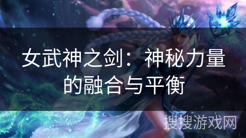 女武神之剑：神秘力量的融合与平衡