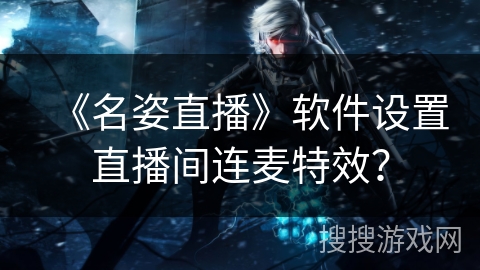 《名姿直播》软件设置直播间连麦特效？