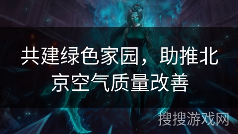 共建绿色家园，助推北京空气质量改善