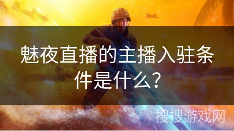 魅夜直播的主播入驻条件是什么？