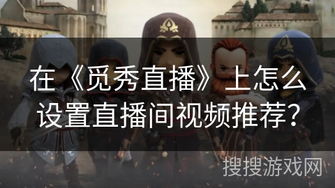 在《觅秀直播》上怎么设置直播间视频推荐？