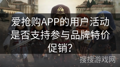 爱抢购APP的用户活动是否支持参与品牌特价促销？