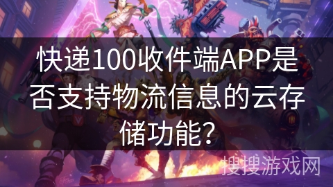 快递100收件端APP是否支持物流信息的云存储功能？