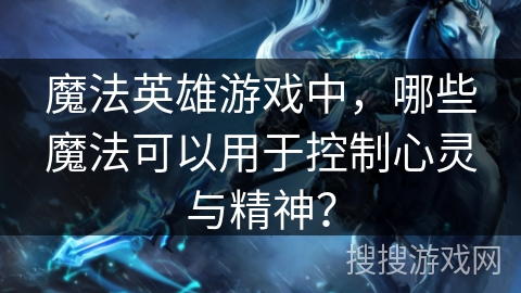 魔法英雄游戏中，哪些魔法可以用于控制心灵与精神？