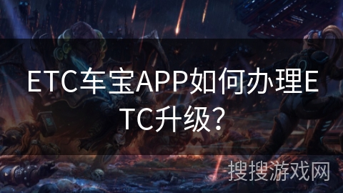 ETC车宝APP如何办理ETC升级？