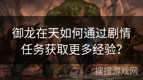 御龙在天如何通过剧情任务获取更多经验？