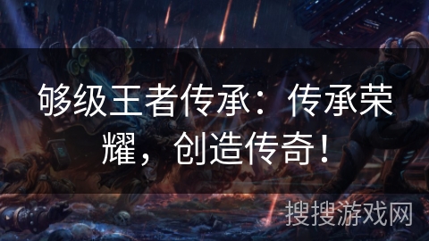 够级王者传承：传承荣耀，创造传奇！