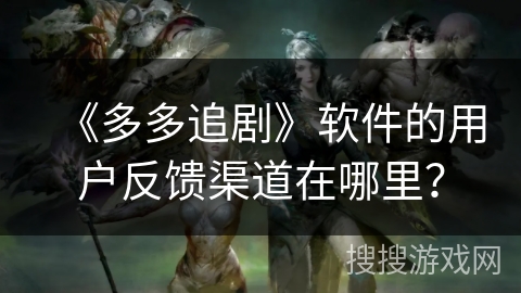 《多多追剧》软件的用户反馈渠道在哪里？