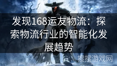 发现168运友物流：探索物流行业的智能化发展趋势