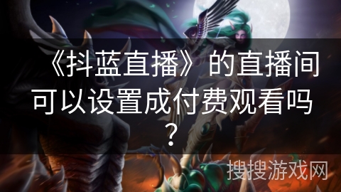 《抖蓝直播》的直播间可以设置成付费观看吗？