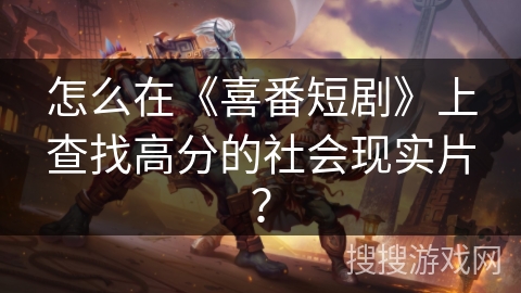 怎么在《喜番短剧》上查找高分的社会现实片？