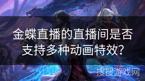 金蝶直播的直播间是否支持多种动画特效？