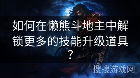 如何在懒熊斗地主中解锁更多的技能升级道具？