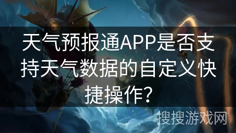 天气预报通APP是否支持天气数据的自定义快捷操作？