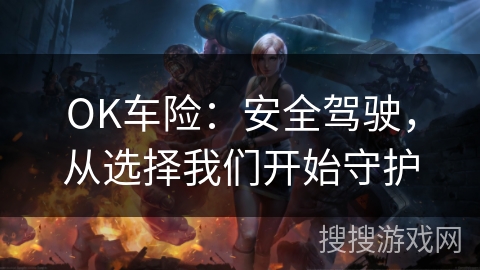 OK车险：安全驾驶，从选择我们开始守护