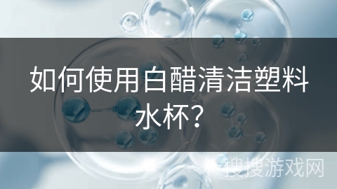 如何使用白醋清洁塑料水杯？