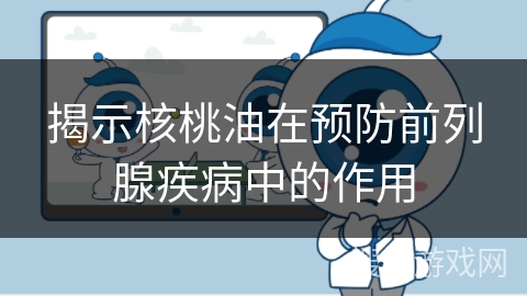 揭示核桃油在预防前列腺疾病中的作用