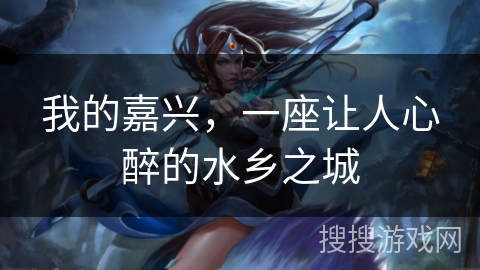 我的嘉兴，一座让人心醉的水乡之城