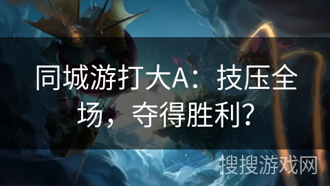同城游打大A：技压全场，夺得胜利？