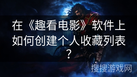 在《趣看电影》软件上如何创建个人收藏列表？