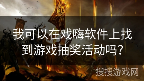 我可以在戏嗨软件上找到游戏抽奖活动吗？