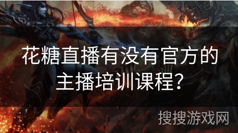 花糖直播有没有官方的主播培训课程？