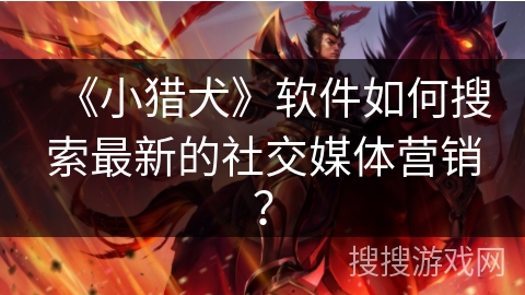 《小猎犬》软件如何搜索最新的社交媒体营销？