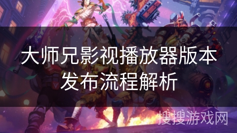 大师兄影视播放器版本发布流程解析