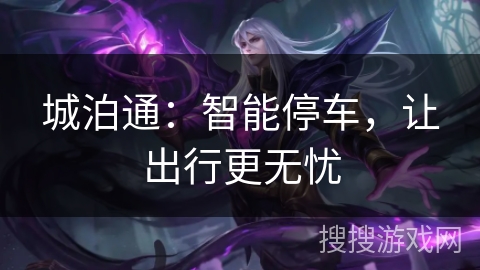 城泊通：智能停车，让出行更无忧