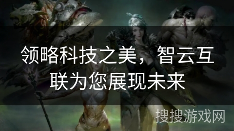 领略科技之美，智云互联为您展现未来