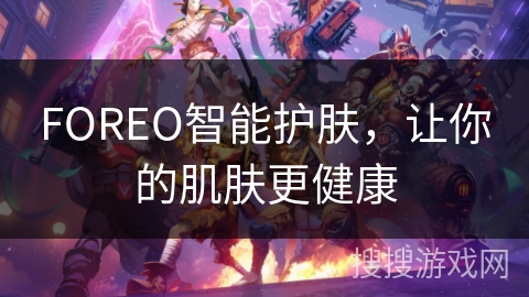 FOREO智能护肤,让你的肌肤更健康 FOREO智能护肤,让你的肌肤更健康