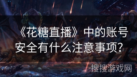 《花糖直播》中的账号安全有什么注意事项？
