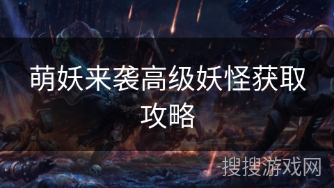 萌妖来袭高级妖怪获取攻略