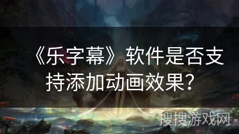 《乐字幕》软件是否支持添加动画效果？